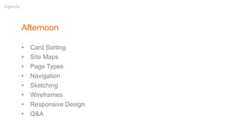 Afternoon
• Card Sorting
• Site Maps
• Page Types
• Navigation
• Sketching
• Wireframes
• Responsive Design
• Q&A
Agenda
 