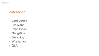 Afternoon
• Card Sorting
• Site Maps
• Page Types
• Navigation
• Sketching
• Wireframes
• Q&A
Agenda
 