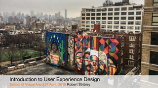 Introduction to User Experience Design
School of Visual Arts | 27 April, 2019 Robert Stribley
 