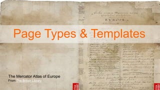 Page Types & Templates
The Mercator Atlas of Europe
From The British Library
 