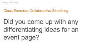 Class Exercise: Collaborative Sketching
Did you come up with any
differentiating ideas for an
event page?
Design: Sketching
 