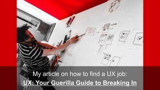 My article on how to find a UX job:
UX: Your Guerilla Guide to Breaking In
 