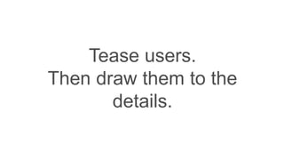 Tease users.
Then draw them to the
details.
 