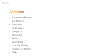 Afternoon
• Competitive Review
• Card Sorting
• Site Maps
• Page Types
• Navigation
• Sketching
• Break
• Wireframes
• Usability Testing
• Responsive Design
• Q&A
Agenda
 