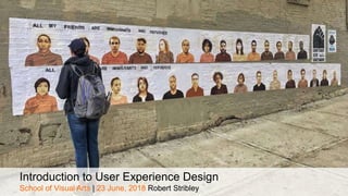 Introduction to User Experience Design
School of Visual Arts | 23 June, 2018 Robert Stribley
 
