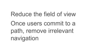 Reduce the field of view
Once users commit to a
path, remove irrelevant
navigation
 