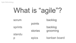 What is “agile”?
points
stories
epics
scrum
sprints
standu
p
backlog
backlog
grooming
kanban board
Agile Methodology
 