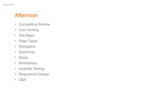 Afternoon
• Competitive Review
• Card Sorting
• Site Maps
• Page Types
• Navigation
• Sketching
• Break
• Wireframes
• Usability Testing
• Responsive Design
• Q&A
Agenda
 