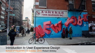 Introduction to User Experience Design
School of Visual Arts | 6 October, 2018 Robert Stribley
 