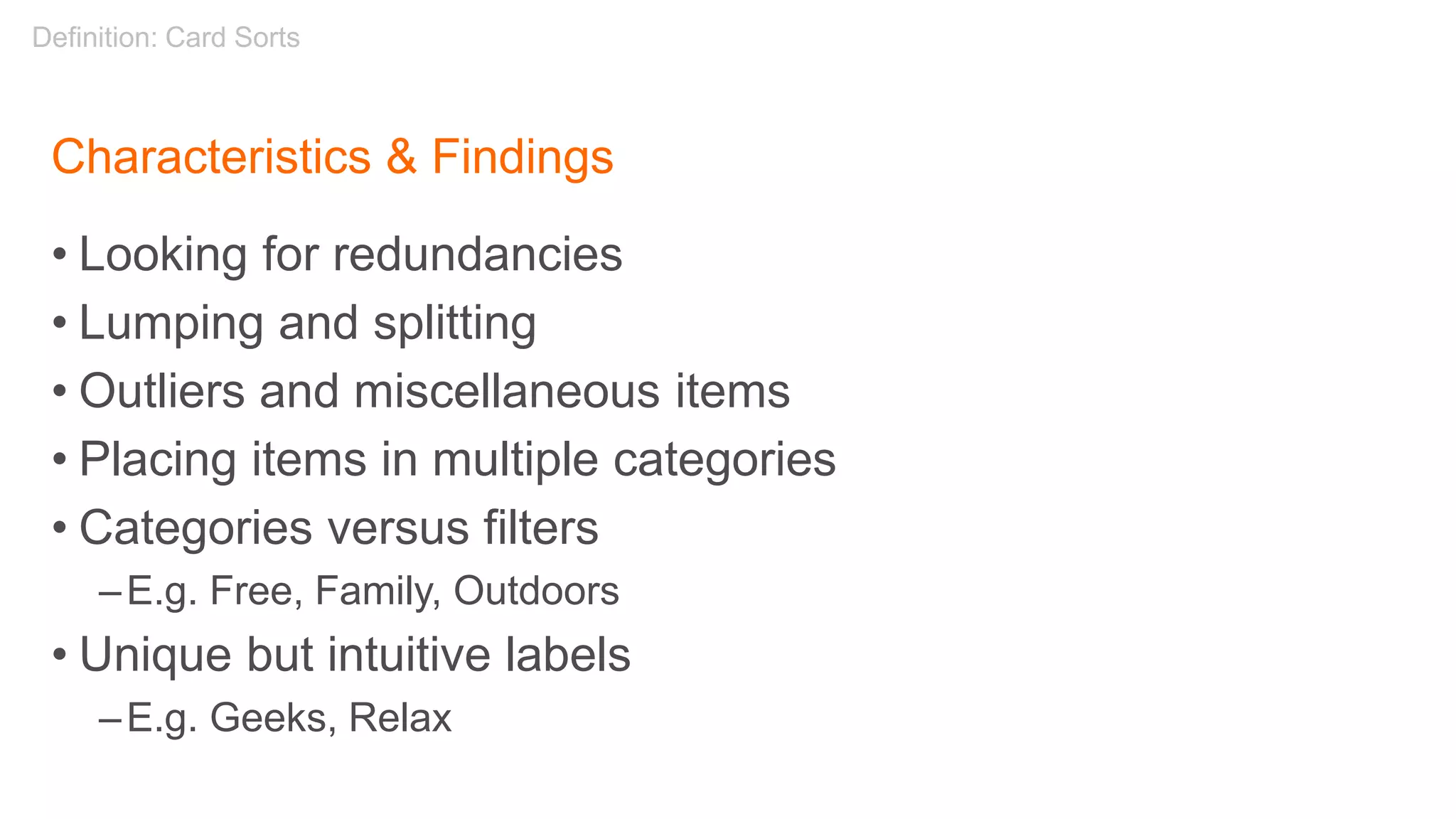 Characteristics & Findings
• Looking for redundancies
• Lumping and splitting
• Outliers and miscellaneous items
• Placing items in multiple categories
• Categories versus filters
–E.g. Free, Family, Outdoors
• Unique but intuitive labels
–E.g. Geeks, Relax
Definition: Card Sorts
 
