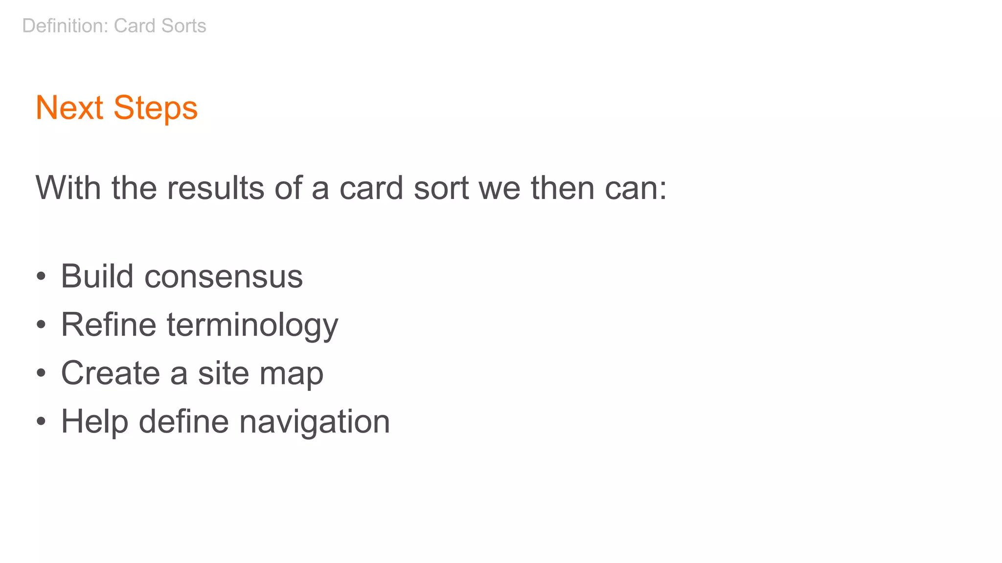 Next Steps
With the results of a card sort we then can:
• Build consensus
• Refine terminology
• Create a site map
• Help define navigation
Definition: Card Sorts
 