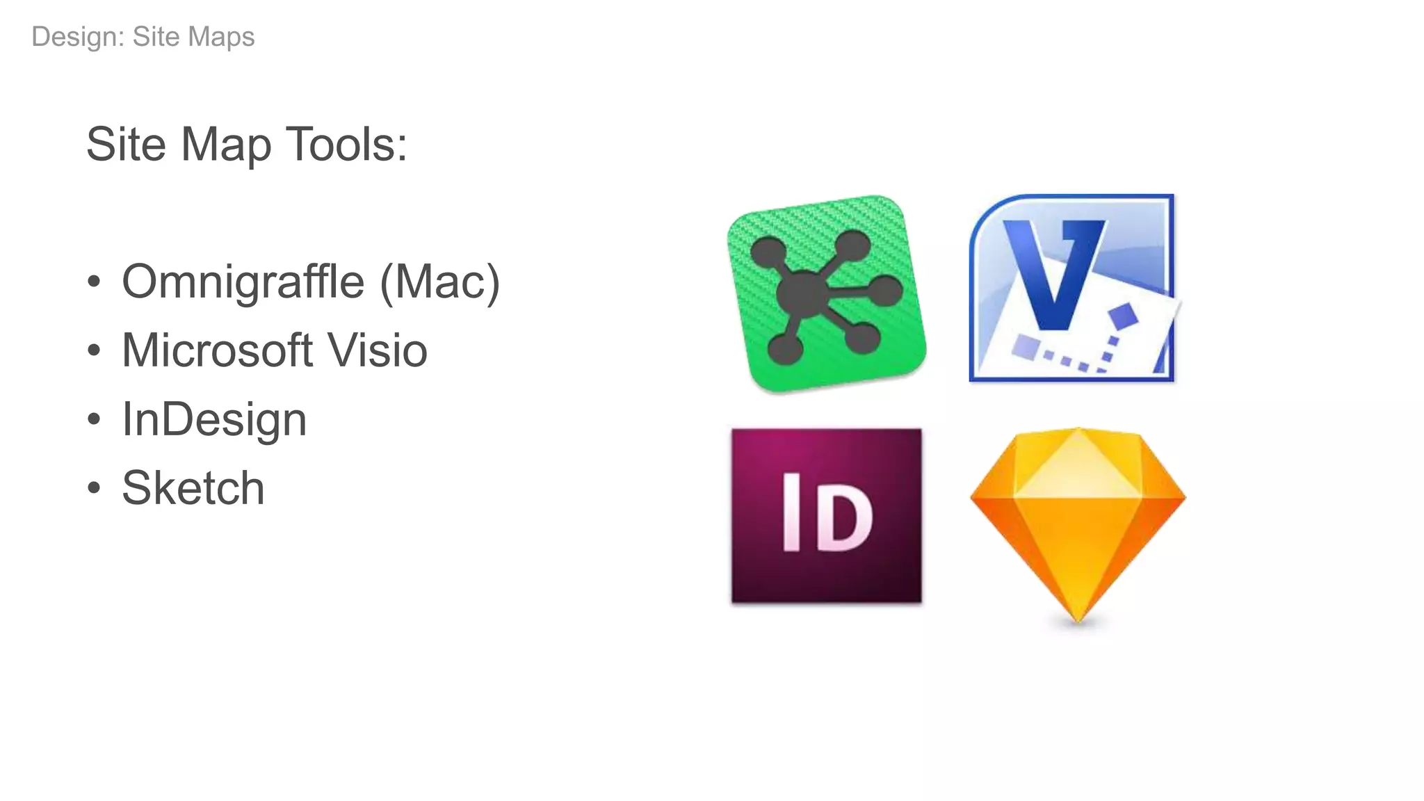 Site Map Tools:
• Omnigraffle (Mac)
• Microsoft Visio
• InDesign
• Sketch
Design: Site Maps
 