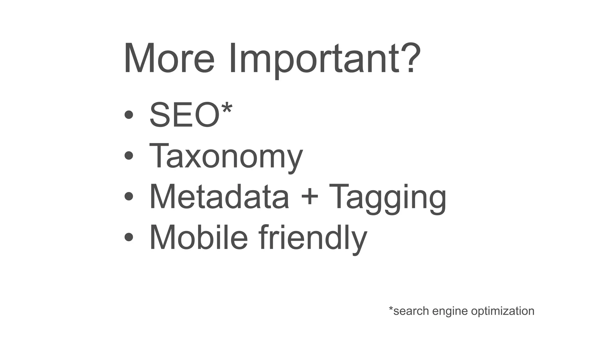 More Important?
• SEO*
• Taxonomy
• Metadata + Tagging
• Mobile friendly
*search engine optimization
 