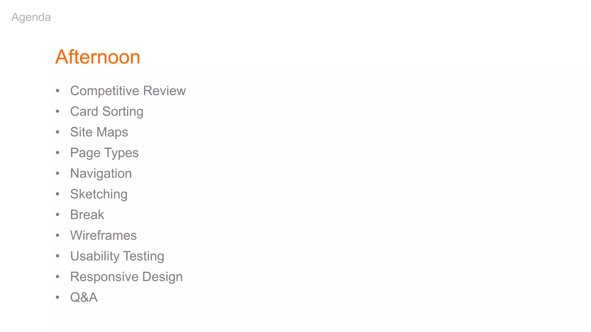 Afternoon
• Competitive Review
• Card Sorting
• Site Maps
• Page Types
• Navigation
• Sketching
• Break
• Wireframes
• Usability Testing
• Responsive Design
• Q&A
Agenda
 