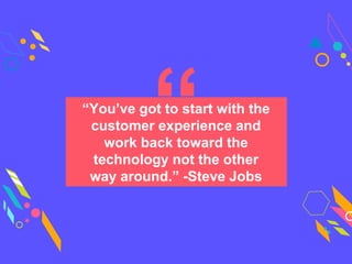 “You’ve got to start with the
customer experience and
work back toward the
technology not the other
way around.” -Steve Jobs
 