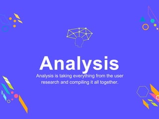 Analysis is taking everything from the user
research and compiling it all together.
Analysis
 