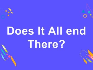 Does It All end
There?
 