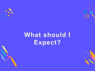 What should I
Expect?
 