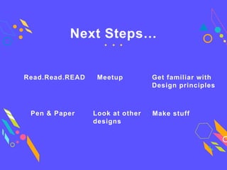 Make stuffPen & Paper
Get familiar with
Design principles
Read.Read.READ
Look at other
designs
Meetup
Next Steps…
 