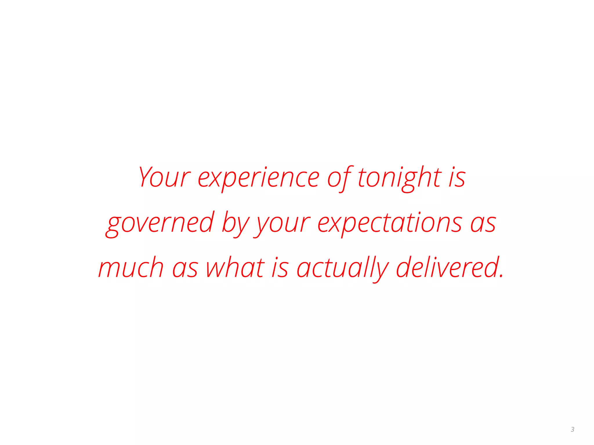Your experience of tonight is
governed by your expectations as
much as what is actually delivered.
3
 