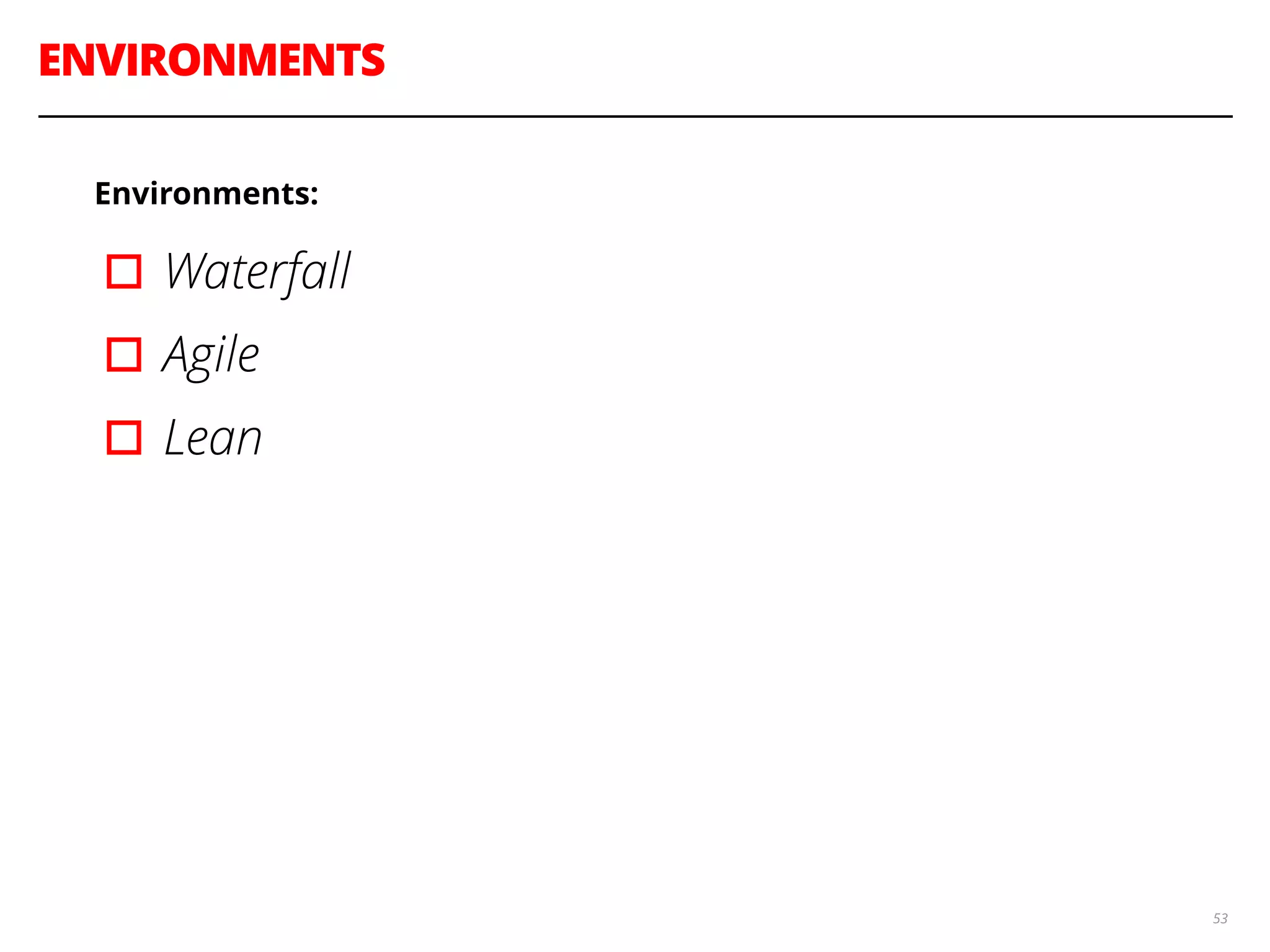 ENVIRONMENTS
53
Environments:
▫︎Waterfall
▫︎Agile
▫︎Lean
 