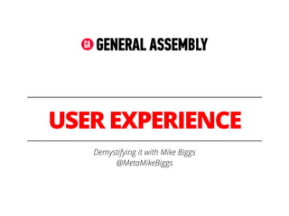 USER EXPERIENCE
Demystifying it with Mike Biggs
@MetaMikeBiggs
 