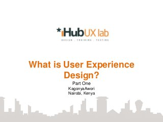 What is User Experience
        Design?
          Part One
        KagonyaAwori
        Nairobi, Kenya
 