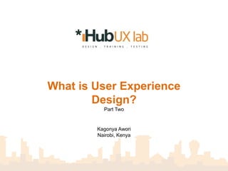 What is User Experience
        Design?
          Part Two


        Kagonya Awori
        Nairobi, Kenya
 