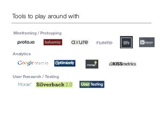 Tools to play around with 
Wireframing / Protoyping 
Analytics 
User Research / Testing 
 