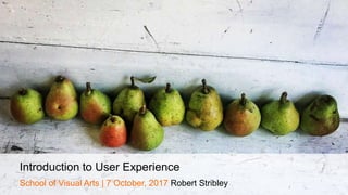Introduction to User Experience
School of Visual Arts | 7 October, 2017 Robert Stribley
 