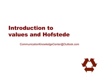 Introduction to
values and Hofstede
CommunicationKnowledgeCenter@Outlook.com
 