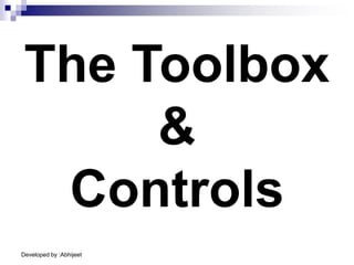 Developed by :Abhijeet
The Toolbox
&
Controls
 