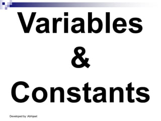 Developed by :Abhijeet
Variables
&
Constants
 