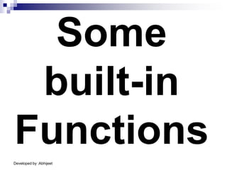 Developed by :Abhijeet
Some
built-in
Functions
 