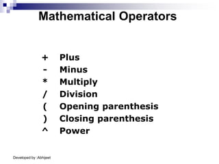 Developed by :Abhijeet
+ Plus
- Minus
* Multiply
/ Division
( Opening parenthesis
) Closing parenthesis
^ Power
Mathematical Operators
 
