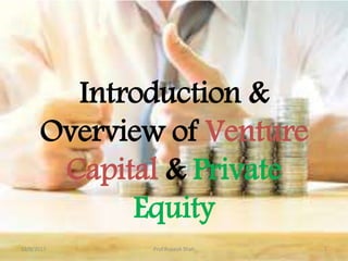 Introduction &
Overview of Venture
Capital & Private
Equity
12/9/2017 Prof.Rupesh Shah 1
 