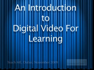 An Introduction
           to
   Digital Video For
       Learning

Teach ME, Dubai, November 2009
 