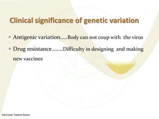 Sahibzada Tasleem Rasool
Clinical significance of genetic variation
 Antigenic variation…..Body can not coup with the vir...