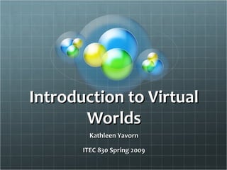 Introduction to VirtualIntroduction to Virtual
WorldsWorlds
Kathleen YavornKathleen Yavorn
ITEC 830 Spring 2009ITEC 830 Spring 2009
 
