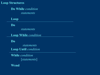 Loop Structures
Do While condition
statements
Loop
Do
statements
Loop While condition
Do
statements
Loop Until condition
While condition
[statements]
Wend
 