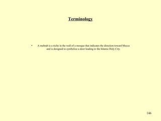 146
Terminology
• A mehrab is a niche in the wall of a mosque that indicates the direction toward Mecca
and is designed to symbolize a door leading to the Islamic Holy City.
 