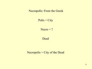 8
Necropolis: From the Greek
Polis = City
Necro = ?
Dead
Necropolis = City of the Dead
 