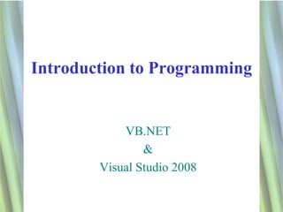 Introduction to Programming


            VB.NET
                &
        Visual Studio 2008


                              1
 