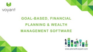www.planwithvoyant.com
GOAL-BASED, FINANCIAL
PLANNING & WEALTH
MANAGEMENT SOFTWARE
 