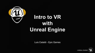 Luis Cataldi - Epic Games
Intro to VR
with
Unreal Engine
 
