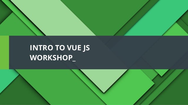 INTRO TO VUE JS
WORKSHOP_
 