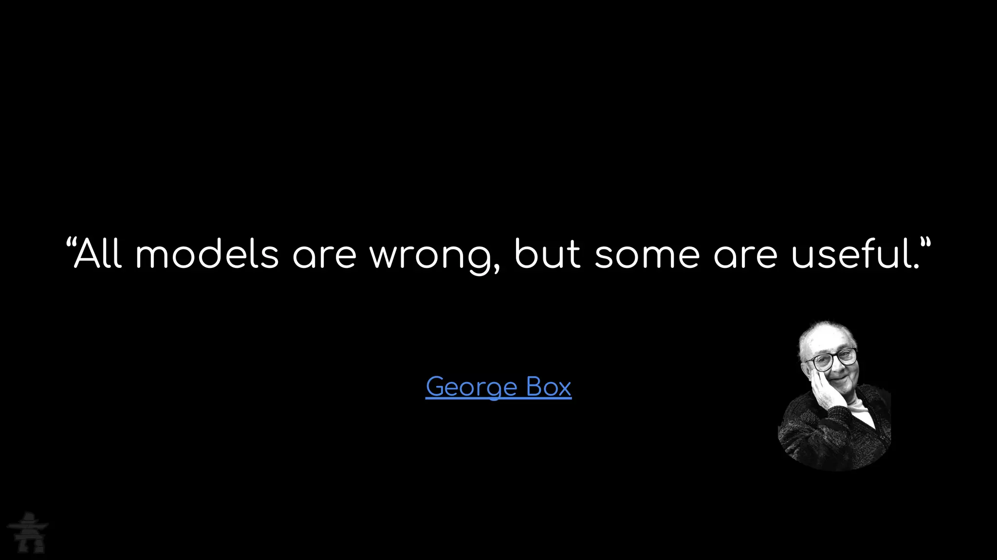 George Box
“All models are wrong, but some are useful.”
 