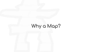 Why a Map?
 