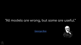 George Box
“All models are wrong, but some are useful.”
 
