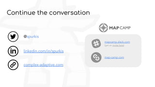 Continue the conversation
linkedin.com/in/spurkis
@spurkis
mapcamp.slack.com
(get an invite here)
map-camp.com
complex-adaptive.com
 